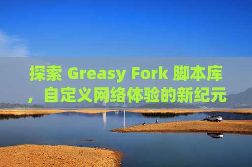 探索 Greasy Fork 脚本库，自定义网络体验的新纪元